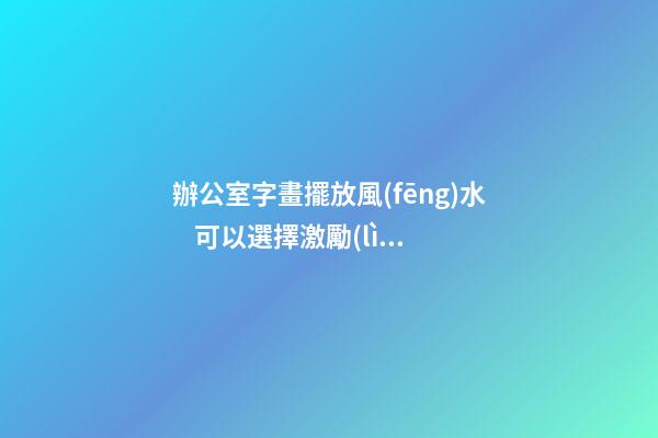 辦公室字畫擺放風(fēng)水    可以選擇激勵(lì)的名言
